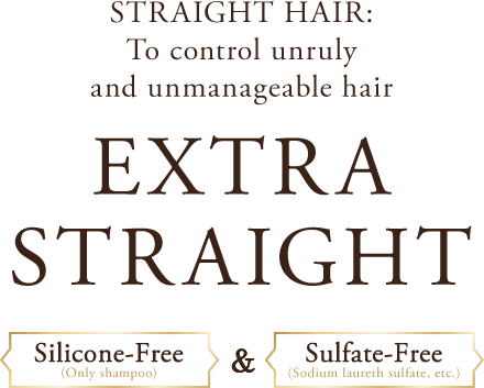 STRAIGHT HAIR: To control unruly and unmanageable hair EXTRA STRAIGHT Silicone-Free(Only shampoo)&Sulfate-Free(Sodium laureth sulfate, etc.)