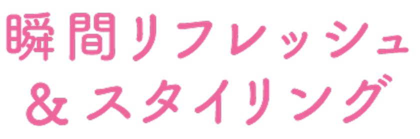 瞬間リフレッシュ&スタイリング