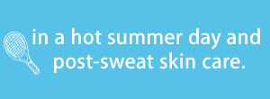 in a hot summer day and post-sweat skin care.