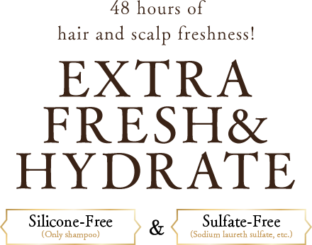 48 hours ofhair and scalp freshness! EXTRA FRESH&HYDRATE Silicone-Free(Only shampoo)&Sulfate-Free(Sodium laureth sulfate, etc.)