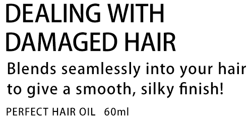DEALING WITH DAMAGED HAIR Blends seamlessly into your hair to give a smooth, silky finish! PERFECT HAIR OIL 60ml